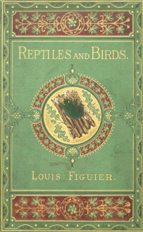 Figuier, Louis – “Reptiles and Birds. A Popular Account of the Various Orders; with a Description of the Habitats and Economy of the Most Interesting” (1869)